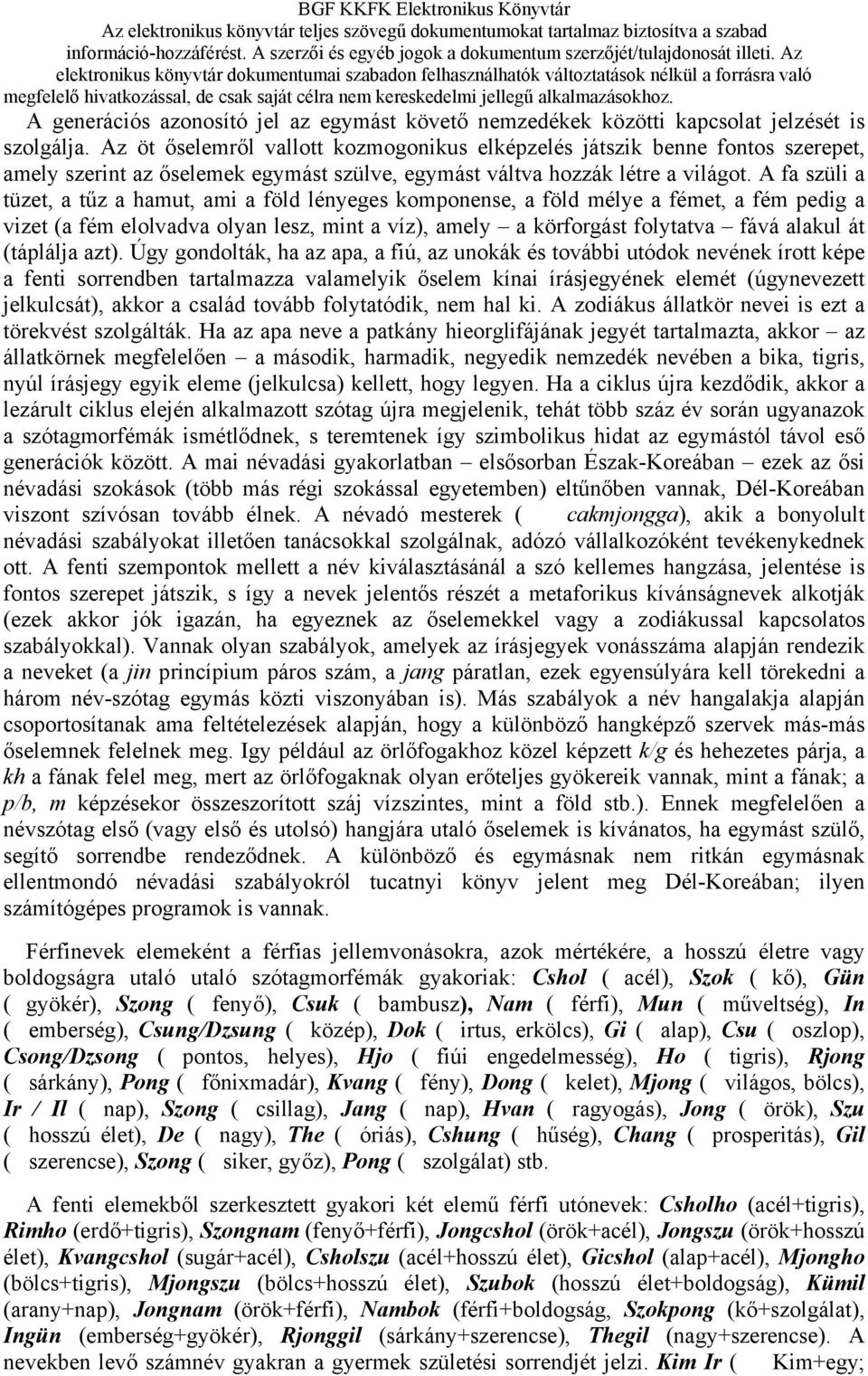 A fa szüli a tüzet, a tűz a hamut, ami a föld lényeges komponense, a föld mélye a fémet, a fém pedig a vizet (a fém elolvadva olyan lesz, mint a víz), amely a körforgást folytatva fává alakul át