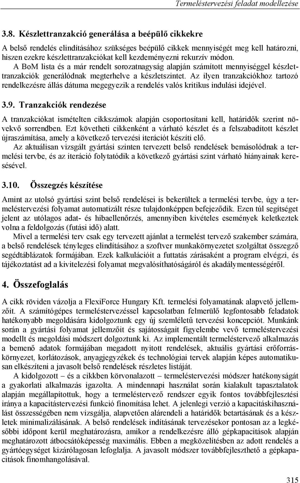 módon. A BoM lista és a már rendelt sorozatnagyság alapján számított mennyiséggel készlettranzakciók generálódnak megterhelve a készletszintet.