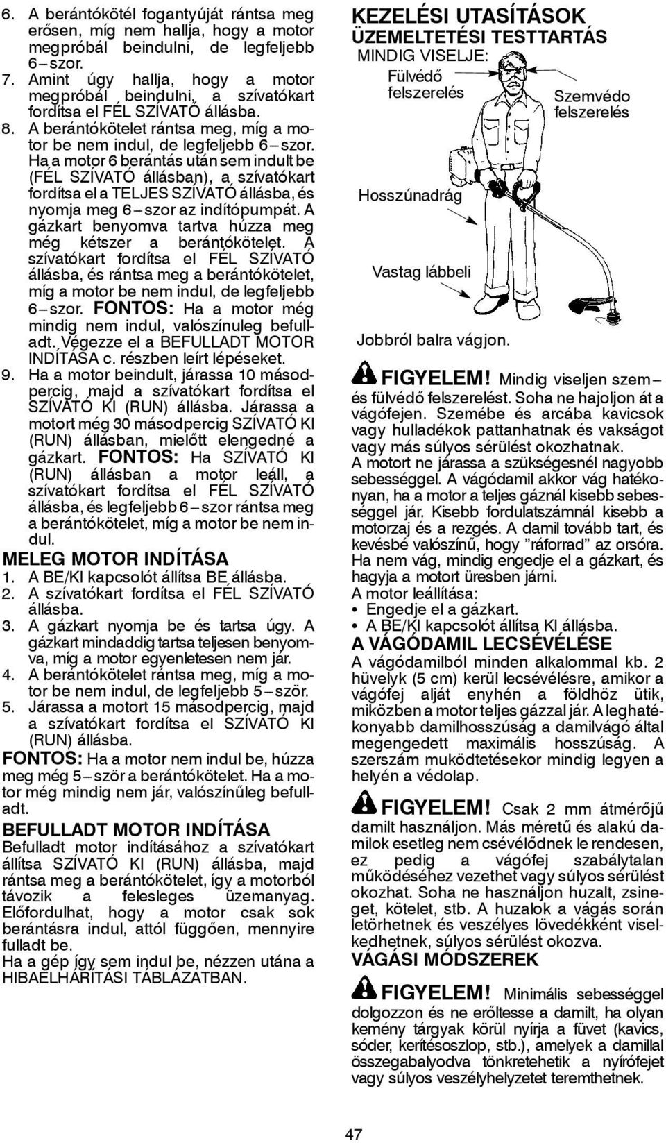 Ha a motor 6 berántás után sem indult be (FÉL SZÍVATÓ állásban), a szívatókart fordítsa el a TELJES SZÍVATÓ állásba, és nyomja meg 6---szor az indítópumpát.