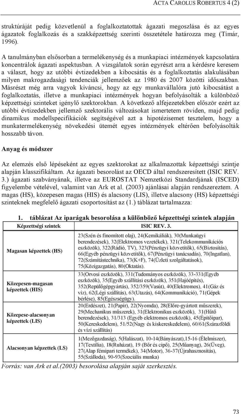 A vizsgálatok során egyrészt arra a kérdésre keresem a választ, hogy az utóbbi évtizedekben a kibocsátás és a foglalkoztatás alakulásában milyen makrogazdasági tendenciák jellemzőek az 1980 és 2007