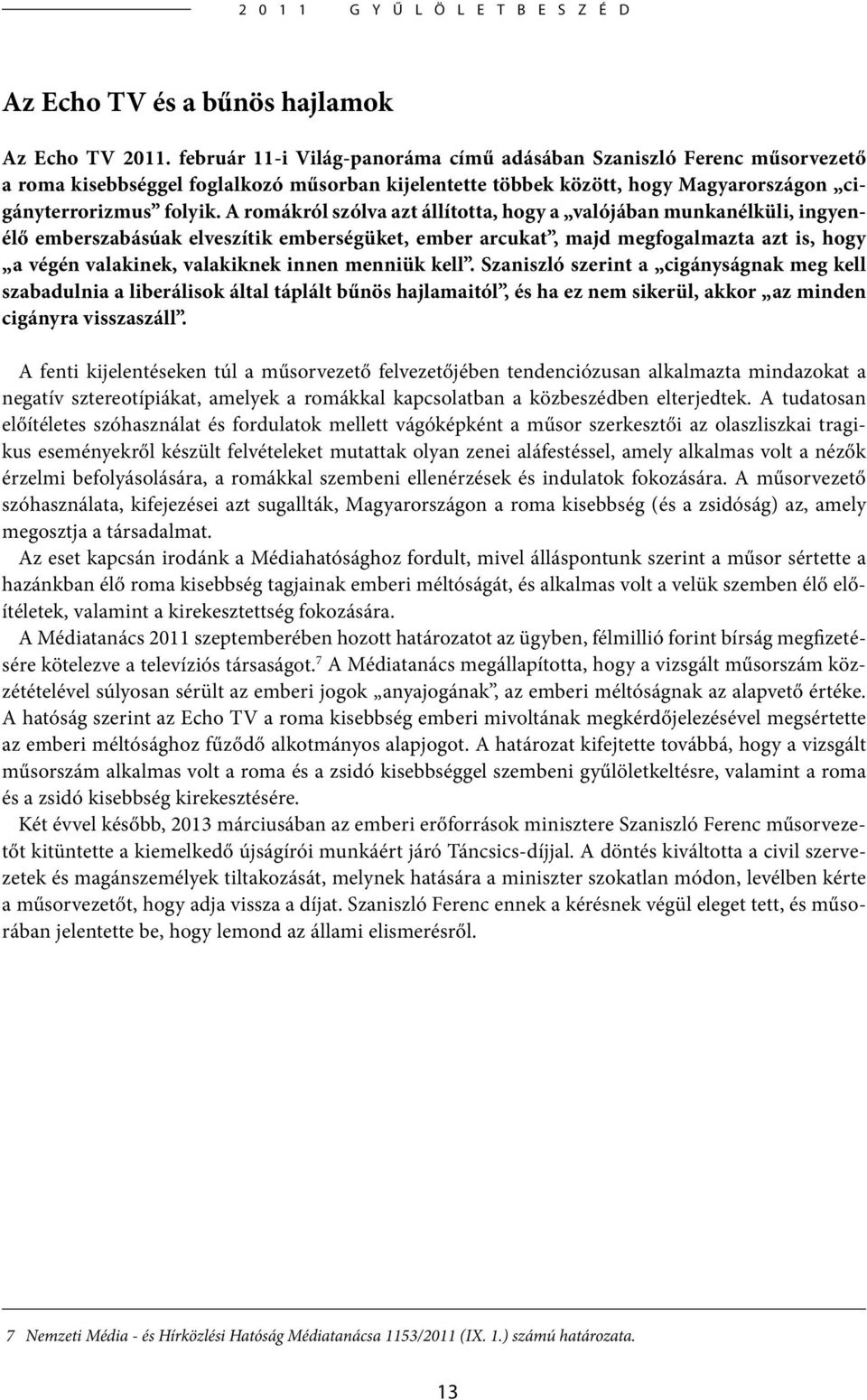 A romákról szólva azt állította, hogy a valójában munkanélküli, ingyenélő emberszabásúak elveszítik emberségüket, ember arcukat, majd megfogalmazta azt is, hogy a végén valakinek, valakiknek innen