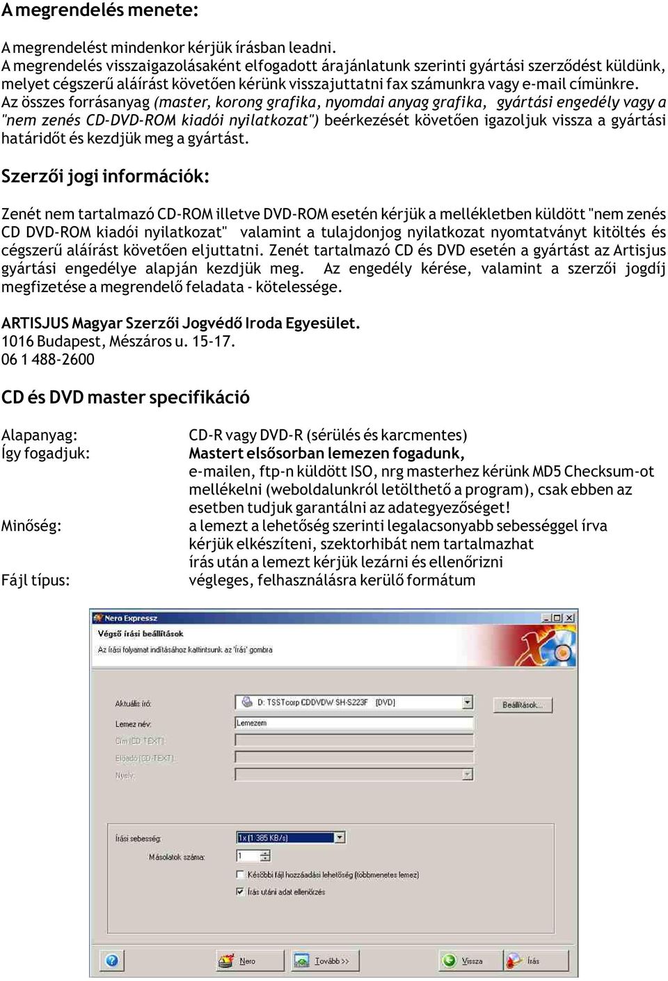 Az összes forrásanyag (master, korong grafika, nyomdai anyag grafika, gyártási engedély vagy a "nem zenés CD-DVD-ROM kiadói nyilatkozat") beérkezését követően igazoljuk vissza a gyártási határidőt és