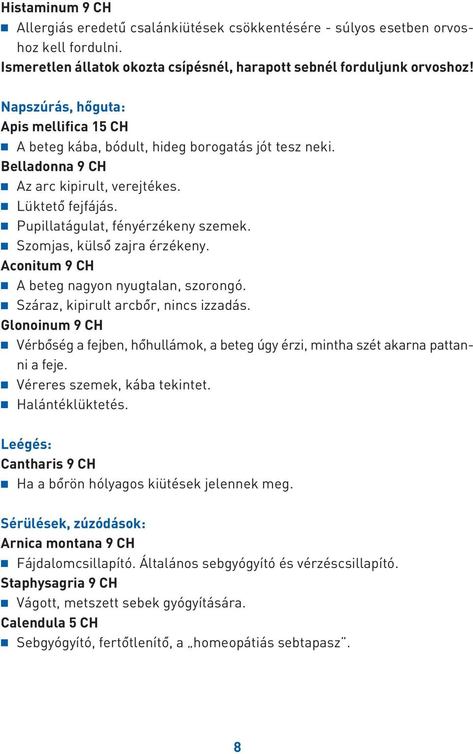 Szomjas, külsô zajra érzékeny. Aconitum 9 CH A beteg nagyon nyugtalan, szorongó. Száraz, kipirult arcbôr, nincs izzadás.