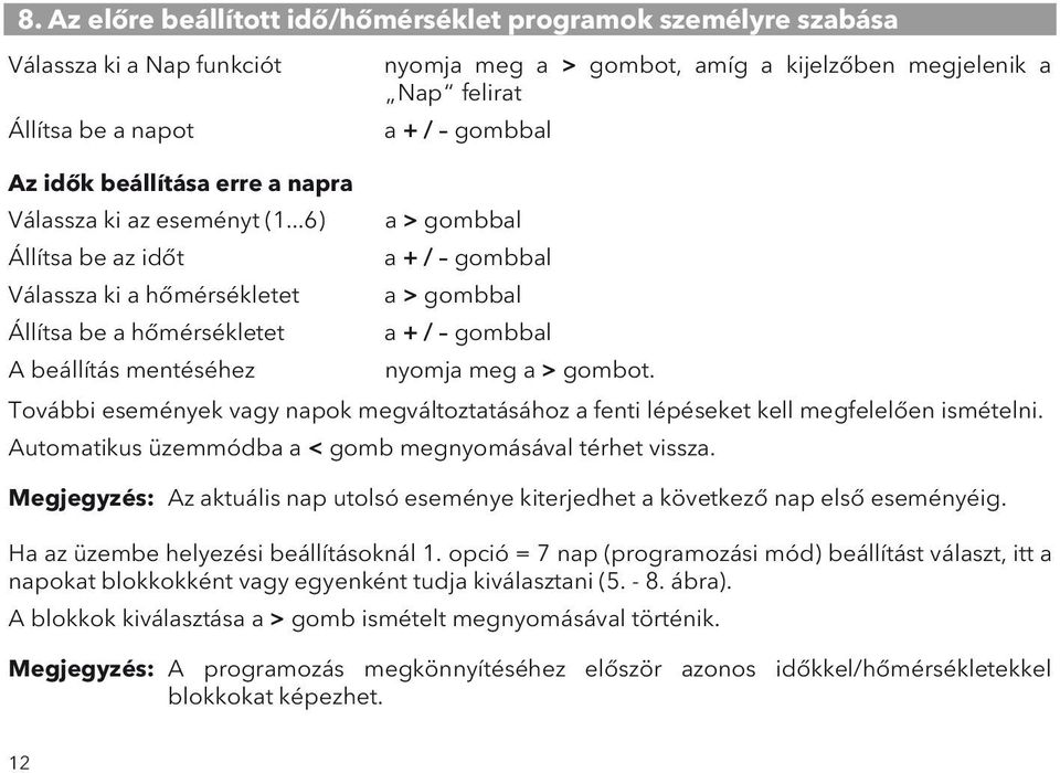 ..6) a > gombbal Állítsa be az időt a + / gombbal Válassza ki a hőmérsékletet a > gombbal Állítsa be a hőmérsékletet a + / gombbal A beállítás mentéséhez nyomja meg a > gombot.