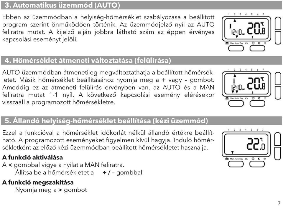 Hőmérséklet átmeneti változtatása (felülírása) AUTO üzemmódban átmenetileg megváltoztathatja a beállított hőmérsékletet. Másik hőmérséklet beállításához nyomja meg a + vagy gombot.