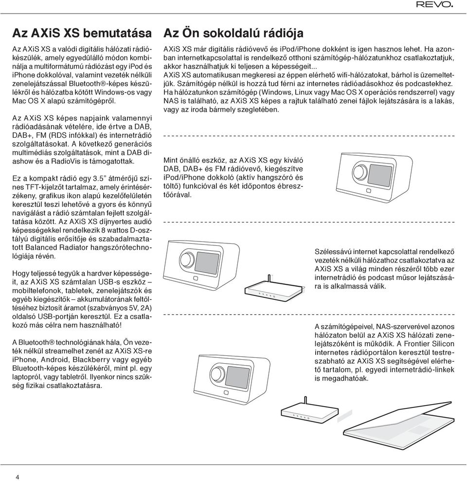 Az AXiS XS képes napjaink valamennyi rádióadásának vételére, ide értve a DAB, DAB+, FM (RDS infókkal) és internetrádió szolgáltatásokat.