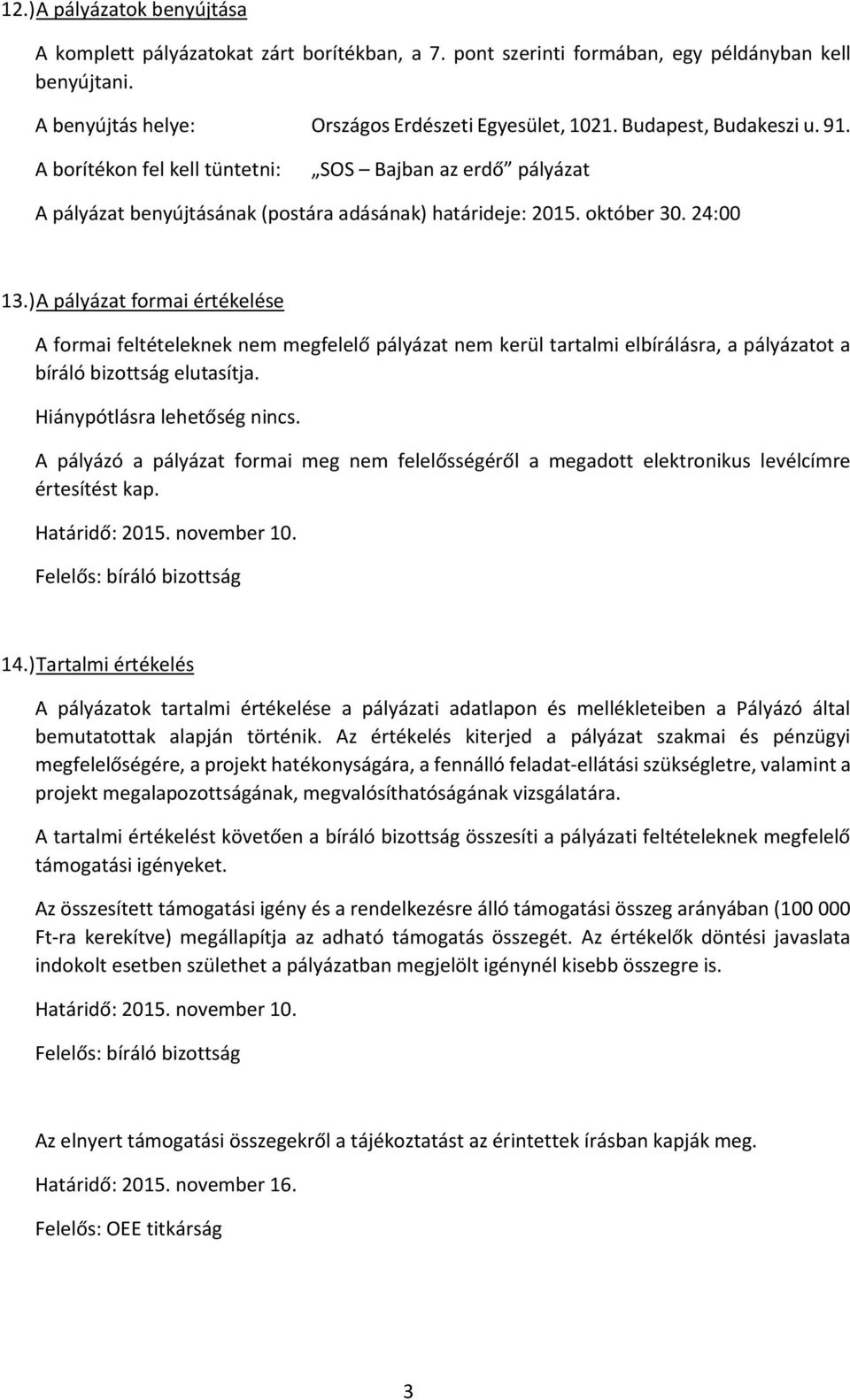 ) A pályázat formai értékelése A formai feltételeknek nem megfelelő pályázat nem kerül tartalmi elbírálásra, a pályázatot a bíráló bizottság elutasítja. Hiánypótlásra lehetőség nincs.