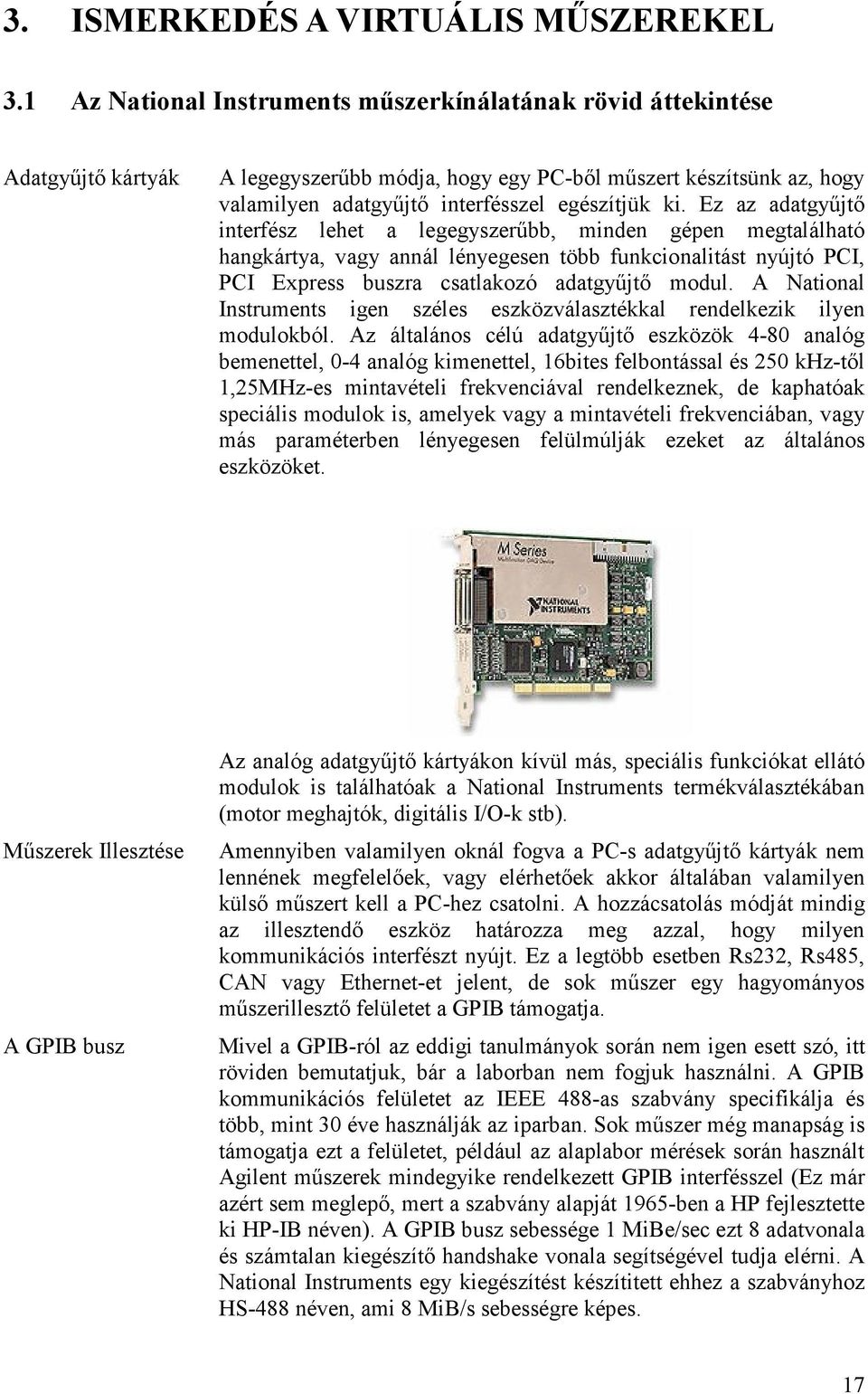 Ez az adatgyőjtı interfész lehet a legegyszerőbb, minden gépen megtalálható hangkártya, vagy annál lényegesen több funkcionalitást nyújtó PCI, PCI Express buszra csatlakozó adatgyőjtı modul.