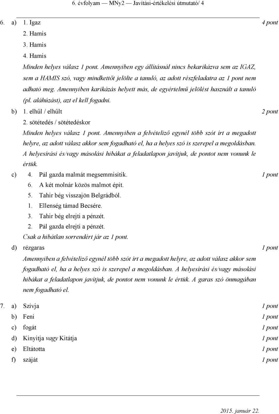 Amennyiben karikázás helyett más, de egyértelmű jelölést használt a tanuló (pl. aláhúzást), azt el kell fogadni. b) 1. elhűl / elhűlt 2. sötétedés / sötétedéskor Minden helyes válasz.