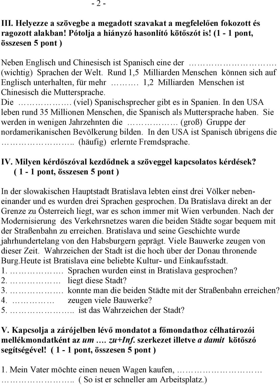 1,2 Milliarden Menschen ist Chinesisch die Muttersprache. Die. (viel) Spanischsprecher gibt es in Spanien. In den USA leben rund 35 Millionen Menschen, die Spanisch als Muttersprache haben.