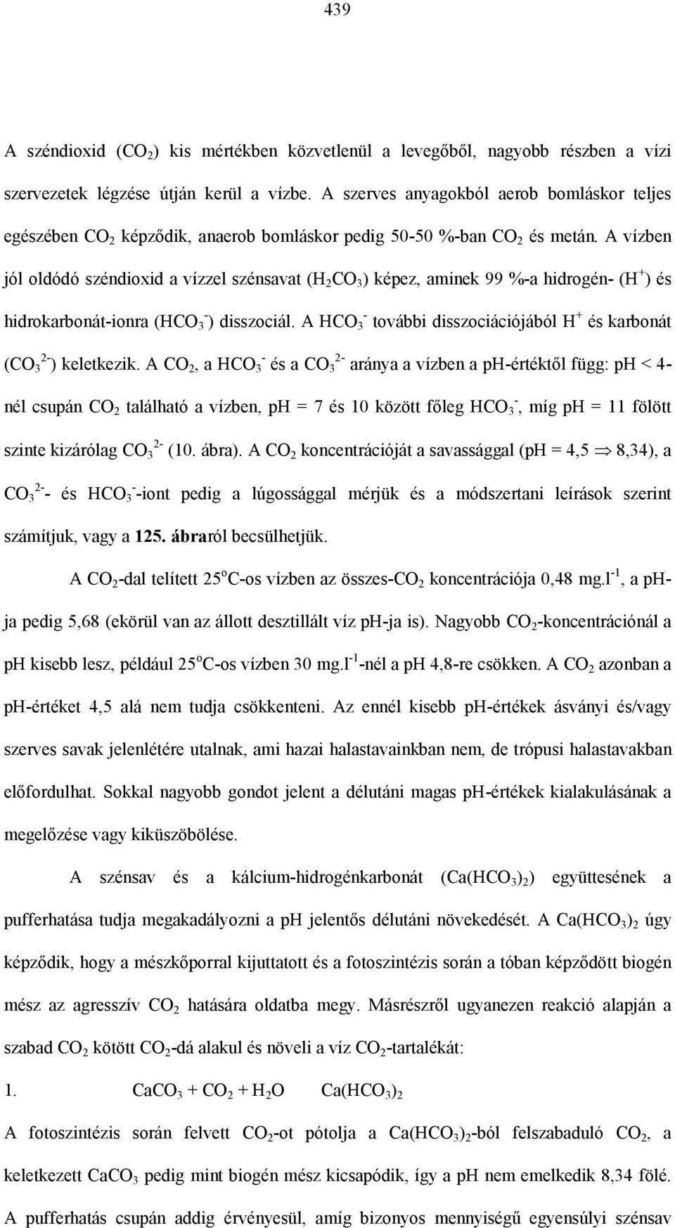 A vízben jól oldódó széndioxid a vízzel szénsavat (H 2 CO 3 ) képez, aminek 99 %-a hidrogén- (H + ) és hidrokarbonát-ionra (HCO - 3 ) disszociál.