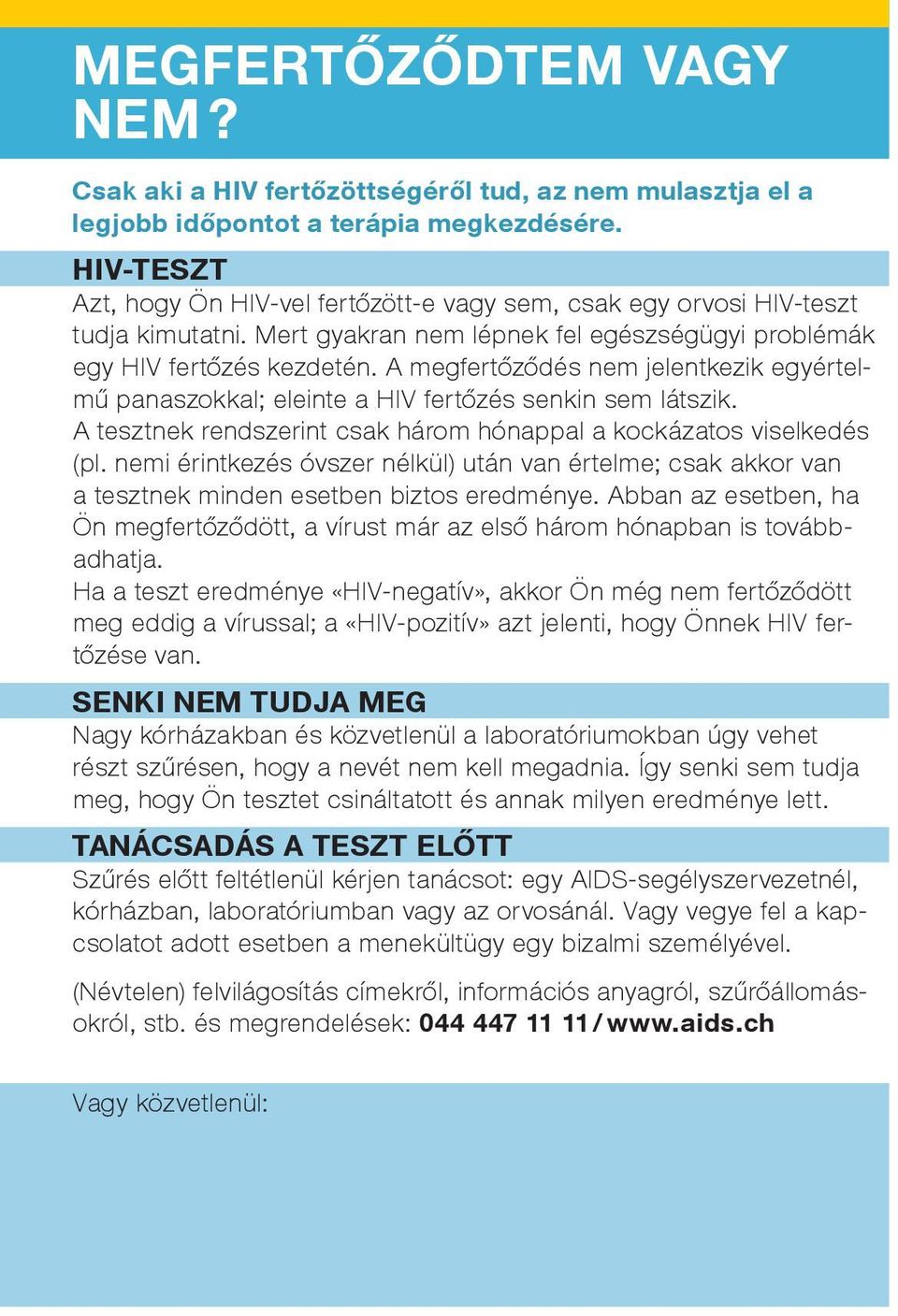 A megfertőződés nem jelentkezik egyértelmű panaszokkal; eleinte a HIV fertőzés senkin sem látszik. A tesztnek rendszerint csak három hónappal a kockázatos viselkedés (pl.