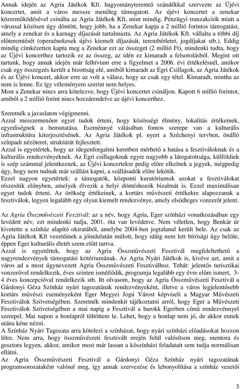 Pénzügyi tranzakciók miatt a várossal közösen úgy döntött, hogy jobb, ha a Zenekar kapja a 2 millió forintos támogatást, amely a zenekar és a karnagy díjazását tartalmazta. Az Agria Játékok Kft.