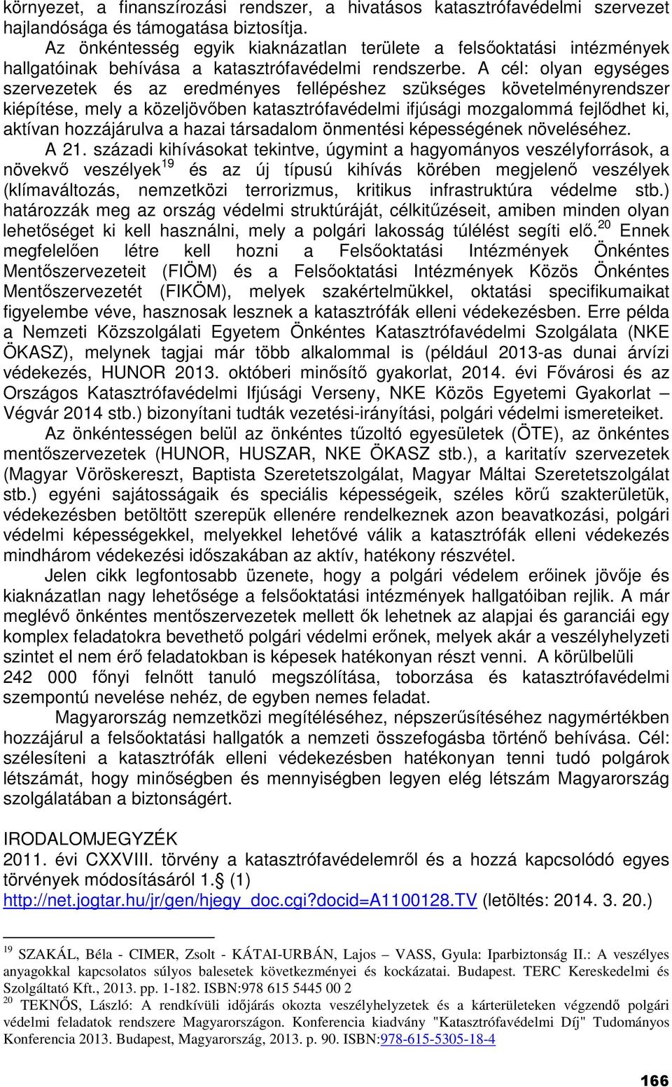 A cél: olyan egységes szervezetek és az eredményes fellépéshez szükséges követelményrendszer kiépítése, mely a közeljövőben katasztrófavédelmi ifjúsági mozgalommá fejlődhet ki, aktívan hozzájárulva a