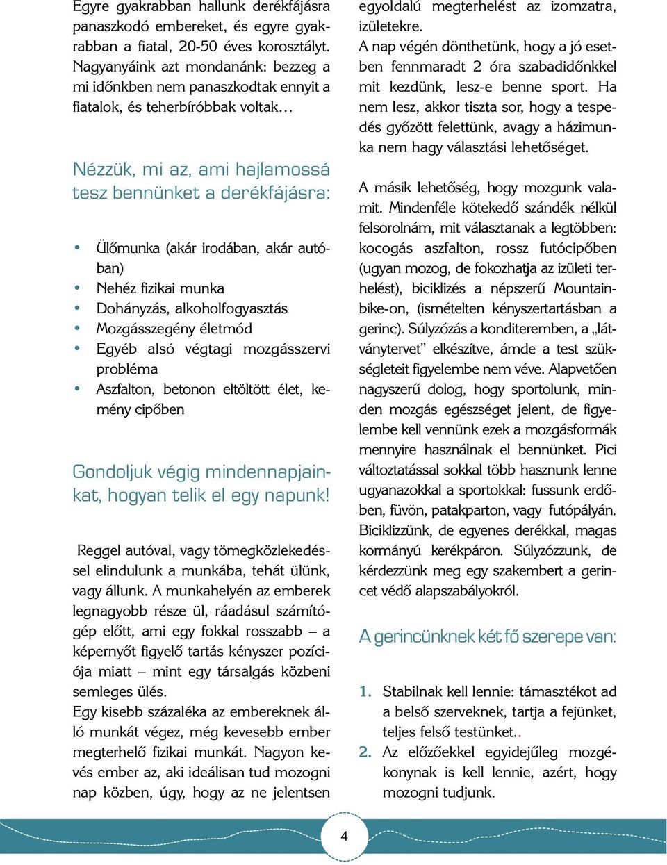 autóban) Nehéz fizikai munka Dohányzás, alkoholfogyasztás Mozgásszegény életmód Egyéb alsó végtagi mozgásszervi probléma Aszfalton, betonon eltöltött élet, kemény cipõben Gondoljuk végig