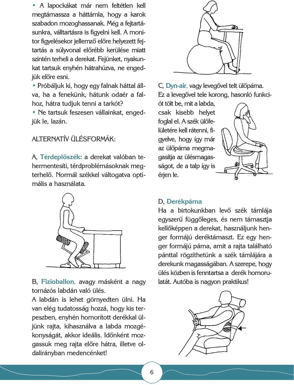 Próbáljuk ki, hogy egy falnak háttal állva, ha a fenekünk, hátunk odaér a falhoz, hátra tudjuk tenni a tarkót? Ne tartsuk feszesen vállainkat, engedjük le, lazán.