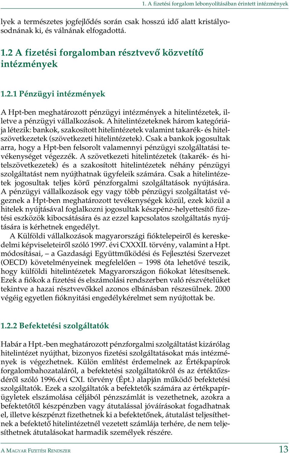 A hitelintézeteknek három kategóriája létezik: bankok, szakosított hitelintézetek valamint takarék- és hitelszövetkezetek (szövetkezeti hitelintézetek).