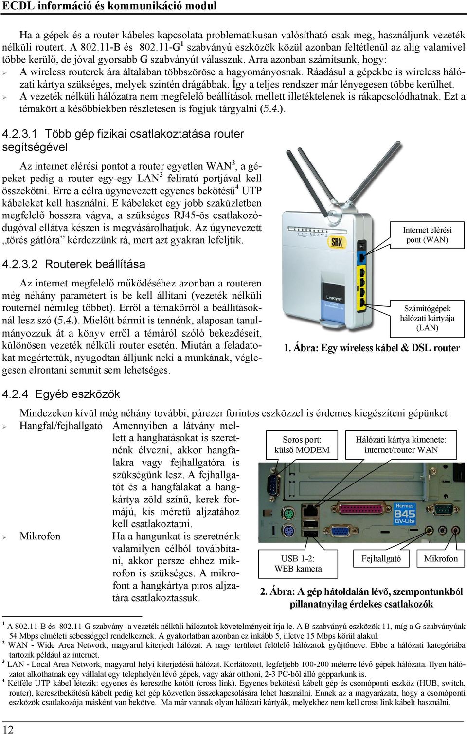 Arra azonban számítsunk, hogy: A wireless routerek ára általában többszöröse a hagyományosnak. Ráadásul a gépekbe is wireless hálózati kártya szükséges, melyek szintén drágábbak.