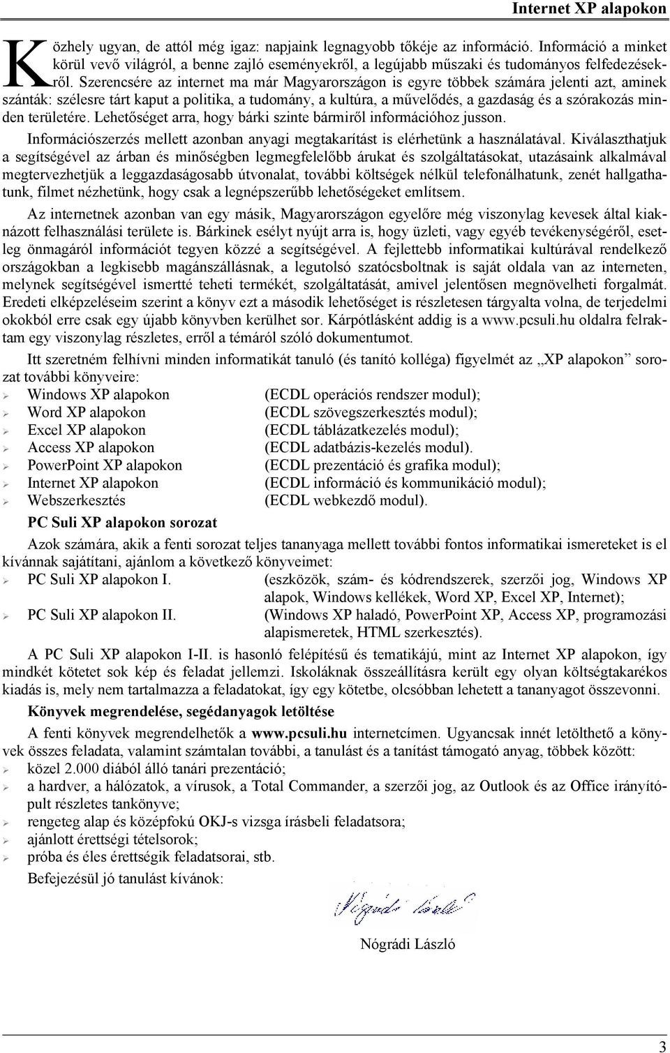 Szerencsére az internet ma már Magyarországon is egyre többek számára jelenti azt, aminek szánták: szélesre tárt kaput a politika, a tudomány, a kultúra, a művelődés, a gazdaság és a szórakozás