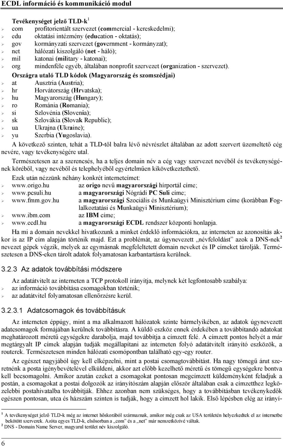 Országra utaló TLD kódok (Magyarország és szomszédjai) at Ausztria (Austria); hr Horvátország (Hrvatska); hu Magyarország (Hungary); ro Románia (Romania); si Szlovénia (Slovenia); sk Szlovákia