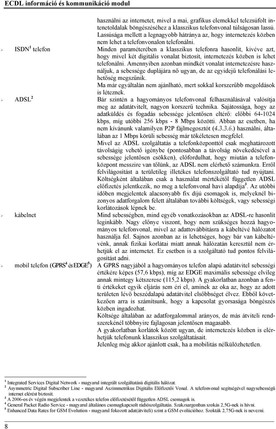 ISDN 1 telefon Minden paraméterében a klasszikus telefonra hasonlít, kivéve azt, hogy mivel két digitális vonalat biztosít, internetezés közben is lehet telefonálni.