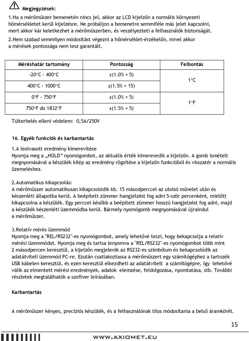 Nem szabad semmilyen módosítást végezni a hőmérséklet-érzékelőn, mivel akkor a mérések pontossága nem lesz garantált. Méréshatár tartomány Pontosság Felbontás -20 C - 400 C ±(1.