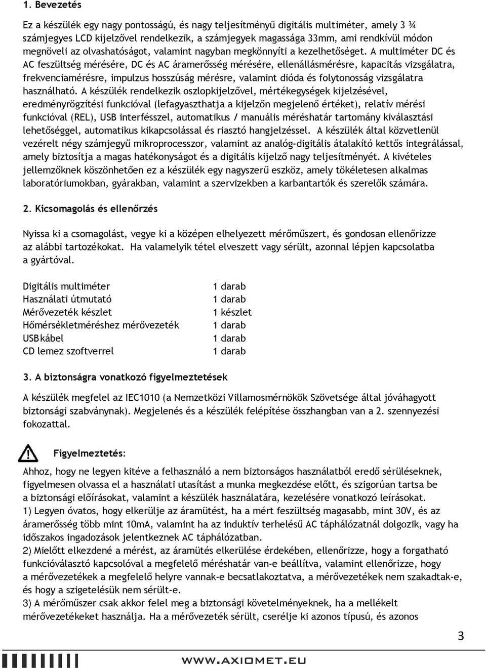 A multiméter DC és AC feszültség mérésére, DC és AC áramerősség mérésére, ellenállásmérésre, kapacitás vizsgálatra, frekvenciamérésre, impulzus hosszúság mérésre, valamint dióda és folytonosság