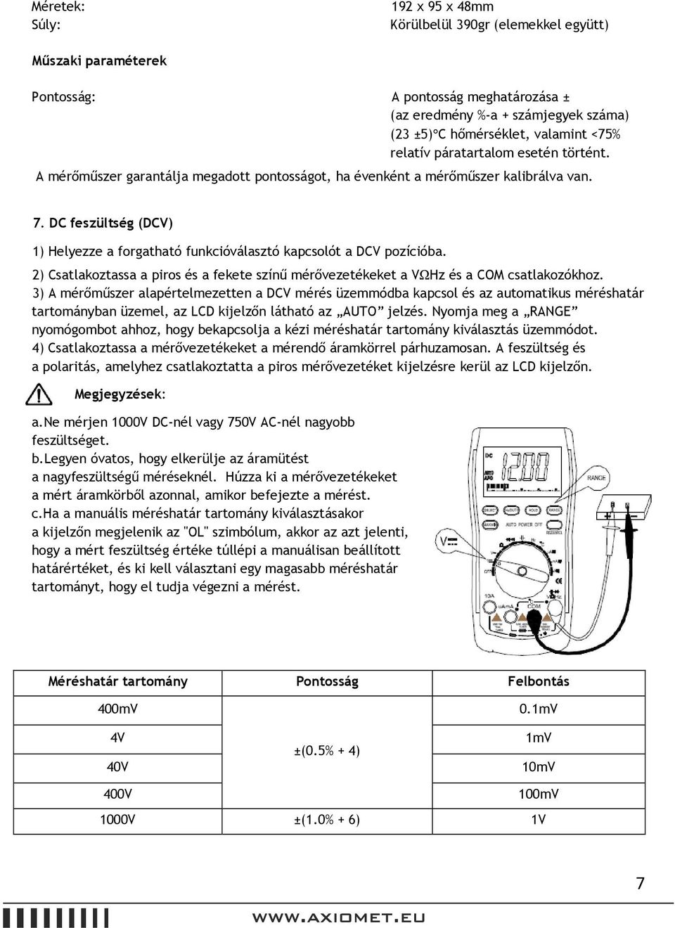 DC feszültség (DCV) 1) Helyezze a forgatható funkcióválasztó kapcsolót a DCV pozícióba. 2) Csatlakoztassa a piros és a fekete színű mérővezetékeket a VΩHz és a COM csatlakozókhoz.