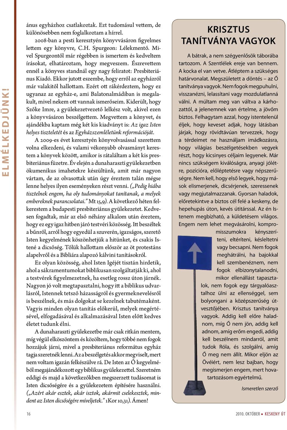 Ekkor jutott eszembe, hogy erről az egyházról már valakitől hallottam. Ezért ott rákérdeztem, hogy ez ugyanaz az egyház-e, ami Balatonalmádiban is megalakult, mivel nekem ott vannak ismerőseim.