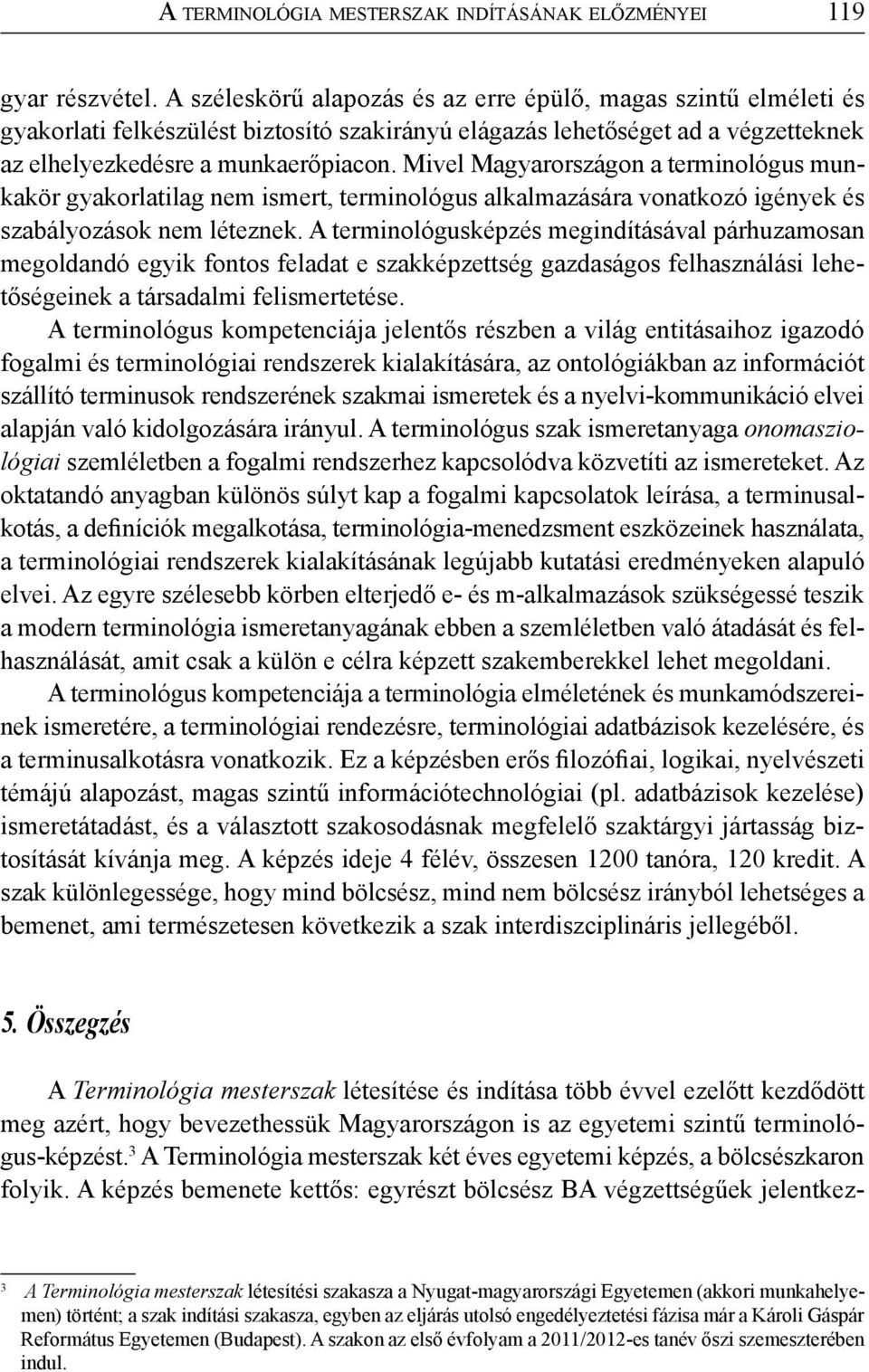 Mivel Magyarországon a terminológus munkakör gyakorlatilag nem ismert, terminológus alkalmazására vonatkozó igények és szabályozások nem léteznek.