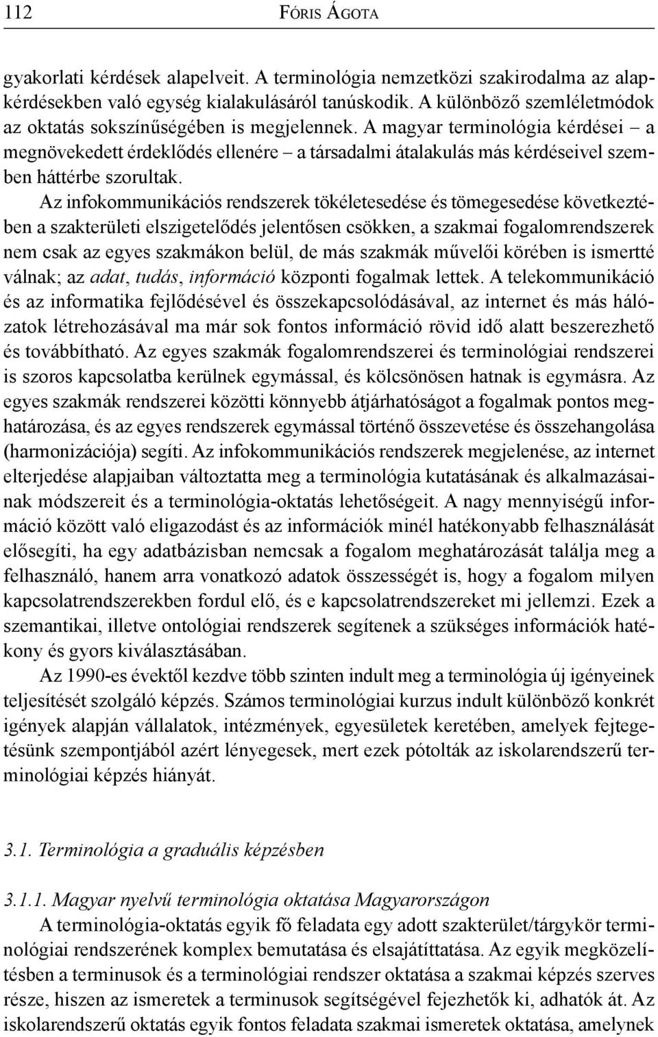 A magyar terminológia kérdései a megnövekedett érdeklődés ellenére a társadalmi átalakulás más kérdéseivel szemben háttérbe szorultak.