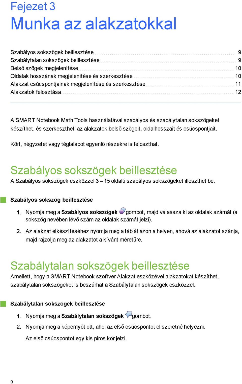 szöeit, oldalhosszait és csúcspontjait. Kört, néyzetet vay télalapot eyenlő részekre is feloszthat.