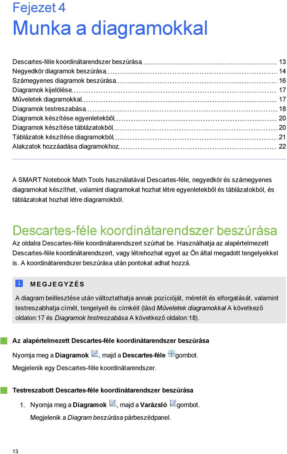 használatával Descartes-féle, neyedkör és számeyenes diaramokat készíthet, valamint diaramokat hozhat létre eyenletekből és táblázatokból, és táblázatokat hozhat létre diaramokból.