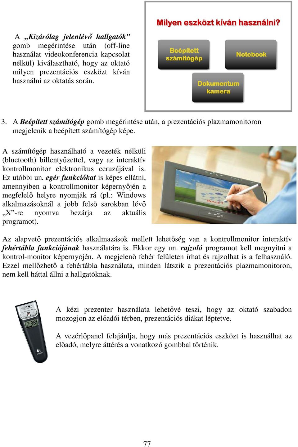 A számítógép használható a vezeték nélküli (bluetooth) billentyőzettel, vagy az interaktív kontrollmonitor elektronikus ceruzájával is. Ez utóbbi un.