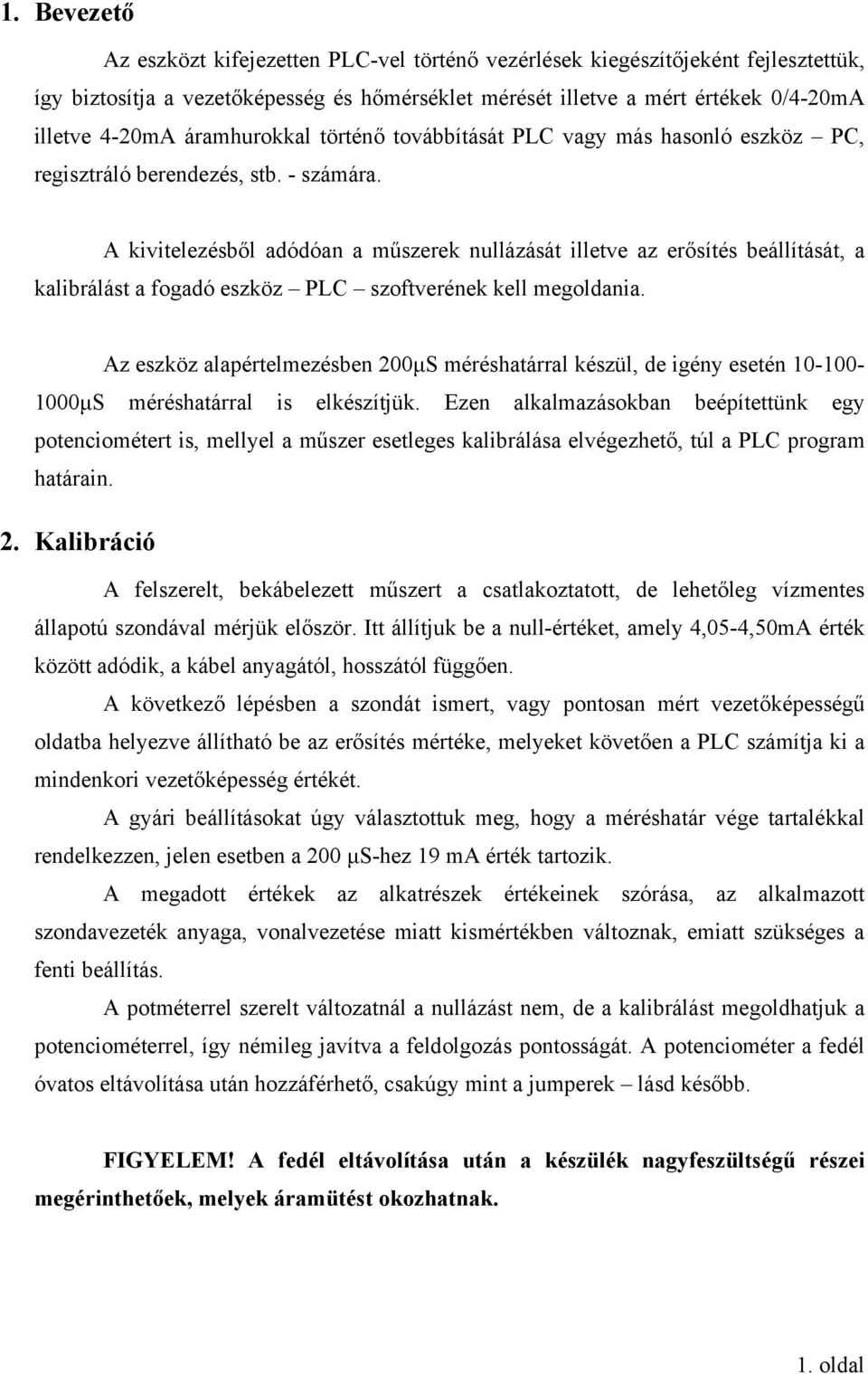 A kivitelezésből adódóan a műszerek nullázását illetve az erősítés beállítását, a kalibrálást a fogadó eszköz PLC szoftverének kell megoldania.