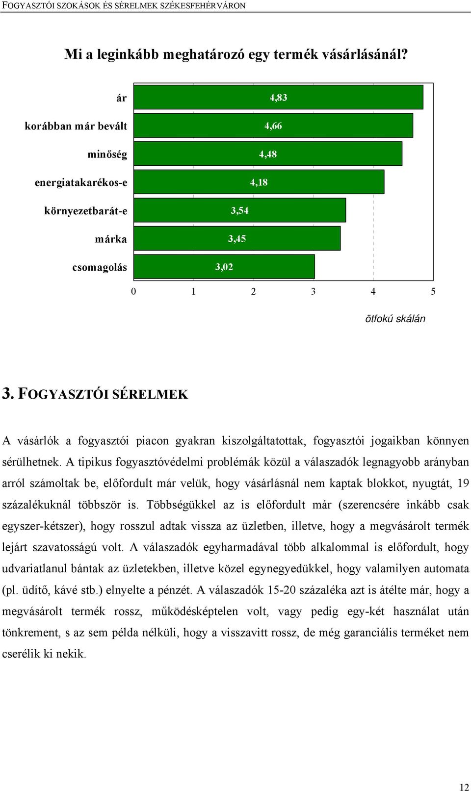 A tipikus fogyasztóvédelmi problémák közül a válaszadók legnagyobb arányban arról számoltak be, előfordult már velük, hogy vásárlásnál nem kaptak blokkot, nyugtát, 19 százalékuknál többször is.