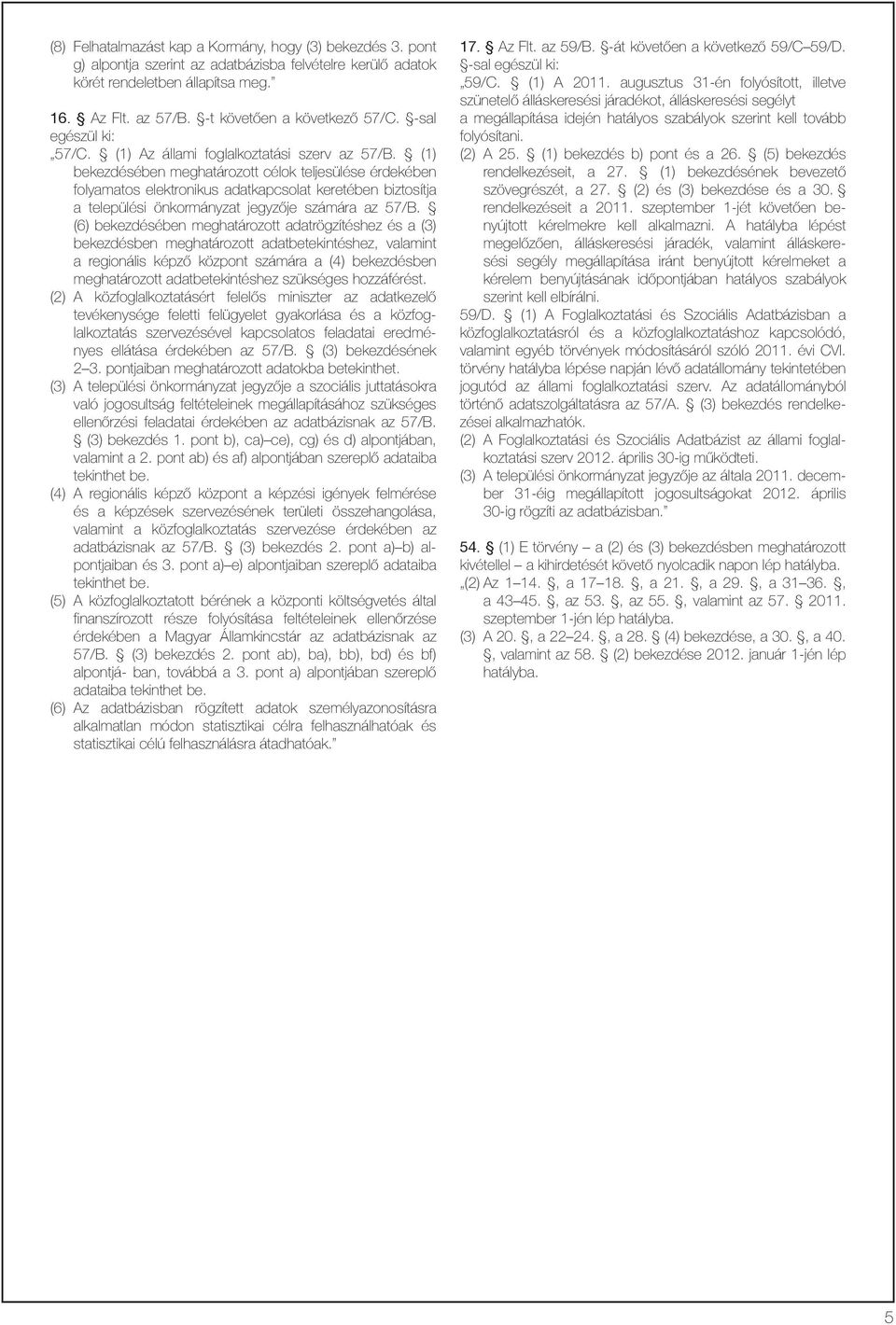 (1) bekezdésében meghatározott célok teljesülése érdekében folyamatos elektronikus adatkapcsolat keretében biztosítja a települési önkormányzat jegyzõje számára az 57/B.