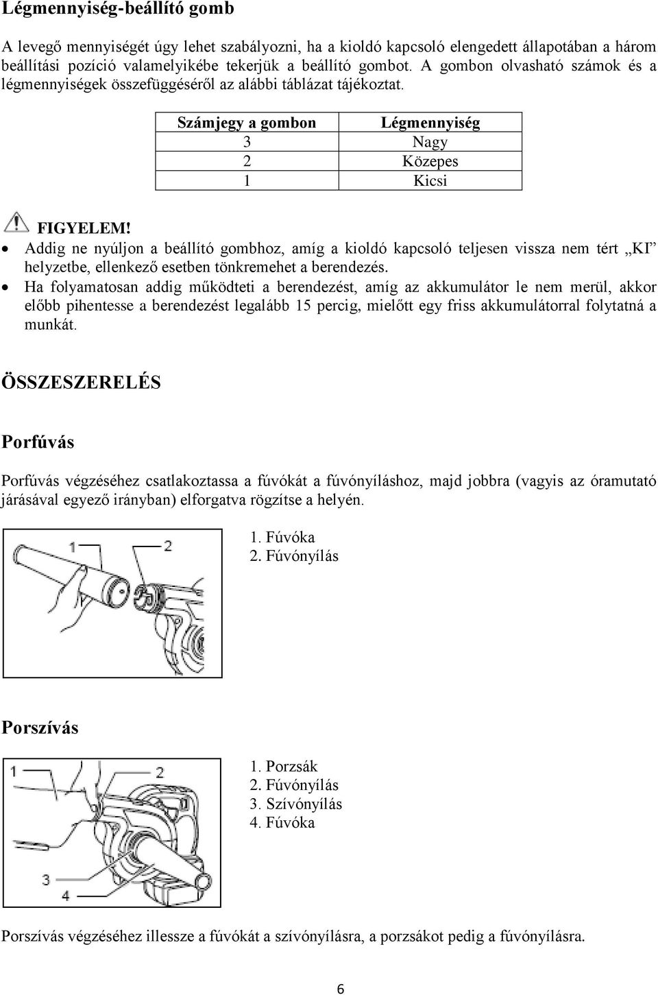 Számjegy a gombon Légmennyiség 3 Nagy 2 Közepes 1 Kicsi Addig ne nyúljon a beállító gombhoz, amíg a kioldó kapcsoló teljesen vissza nem tért KI helyzetbe, ellenkező esetben tönkremehet a berendezés.