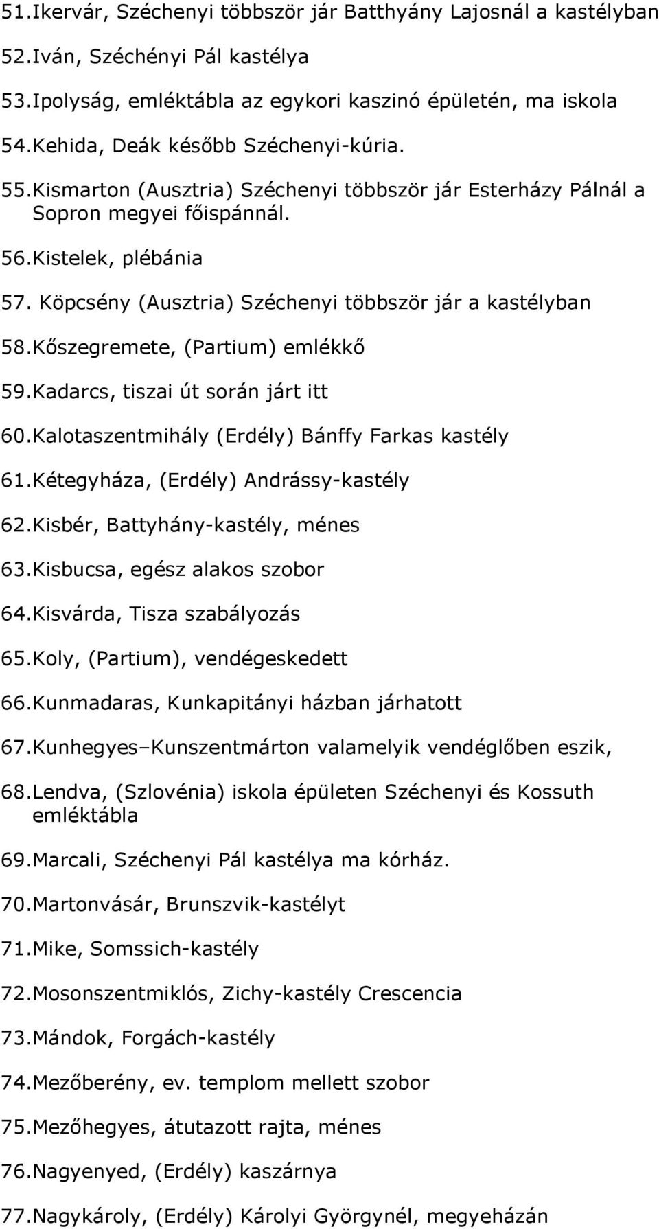 Köpcsény (Ausztria) Széchenyi többször jár a kastélyban 58.Kıszegremete, (Partium) emlékkı 59.Kadarcs, tiszai út során járt itt 60.Kalotaszentmihály (Erdély) Bánffy Farkas kastély 61.