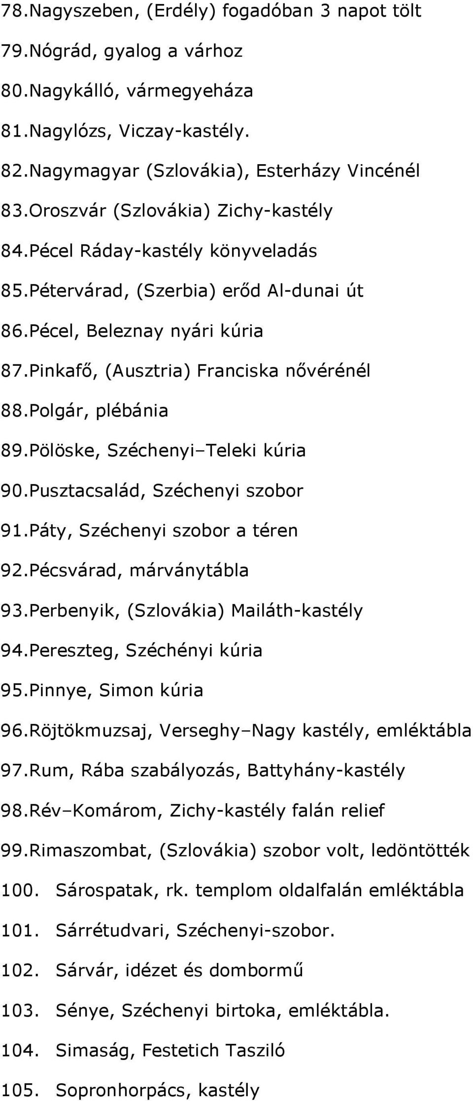 Polgár, plébánia 89.Pölöske, Széchenyi Teleki kúria 90.Pusztacsalád, Széchenyi szobor 91.Páty, Széchenyi szobor a téren 92.Pécsvárad, márványtábla 93.Perbenyik, (Szlovákia) Mailáth-kastély 94.