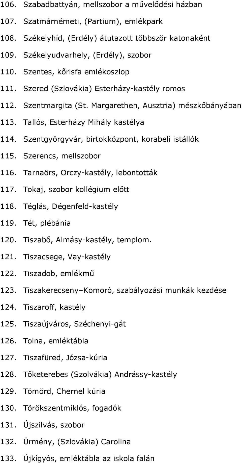 Szentgyörgyvár, birtokközpont, korabeli istállók 115. Szerencs, mellszobor 116. Tarnaörs, Orczy-kastély, lebontották 117. Tokaj, szobor kollégium elıtt 118. Téglás, Dégenfeld-kastély 119.