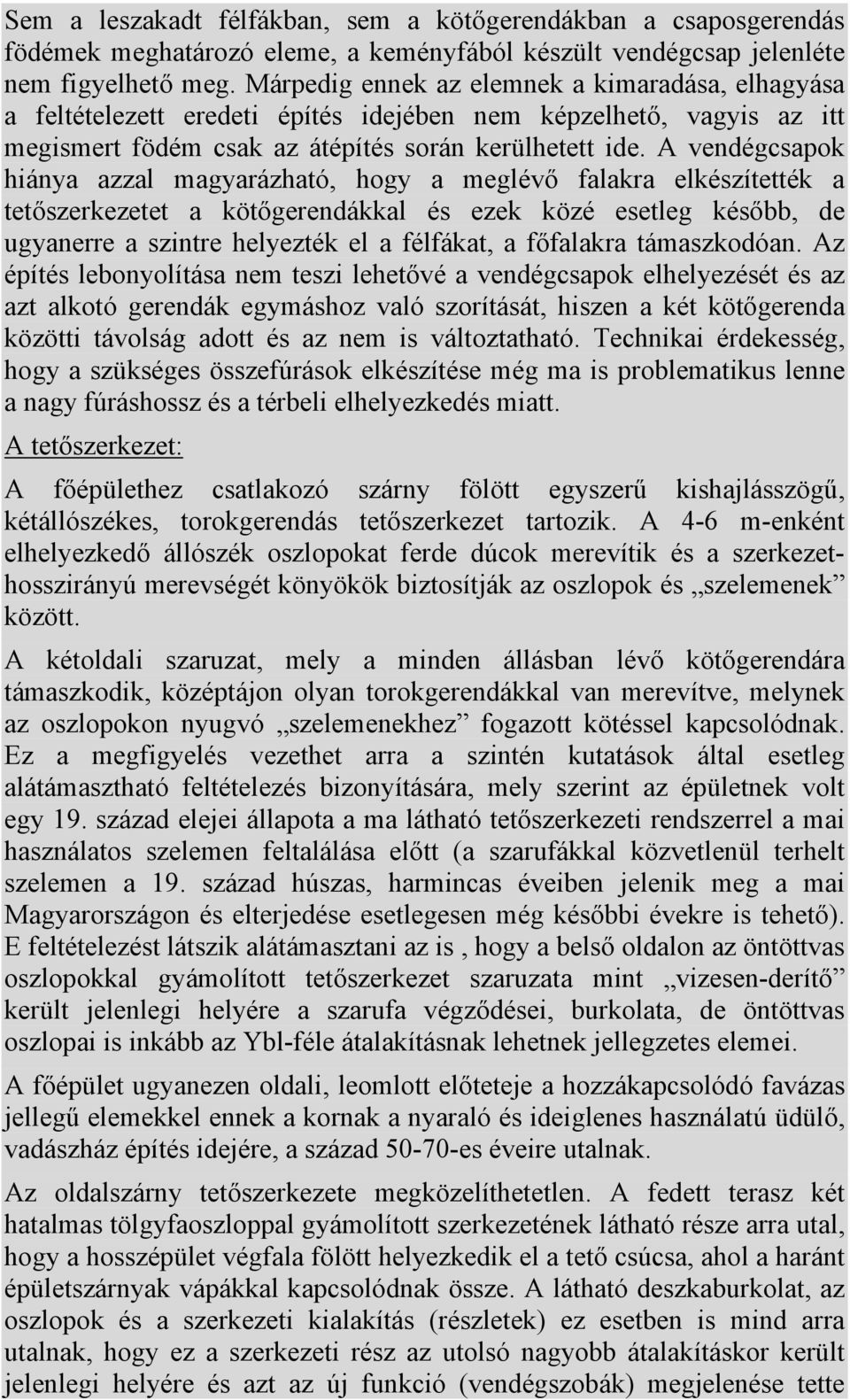 A vendégcsapok hiánya azzal magyarázható, hogy a meglévő falakra elkészítették a tetőszerkezetet a kötőgerendákkal és ezek közé esetleg később, de ugyanerre a szintre helyezték el a félfákat, a