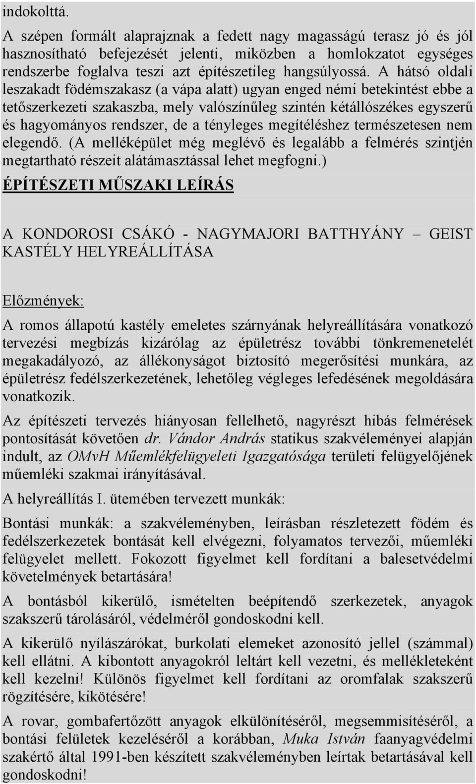 A hátsó oldali leszakadt födémszakasz (a vápa alatt) ugyan enged némi betekintést ebbe a tetőszerkezeti szakaszba, mely valószínűleg szintén kétállószékes egyszerű és hagyományos rendszer, de a