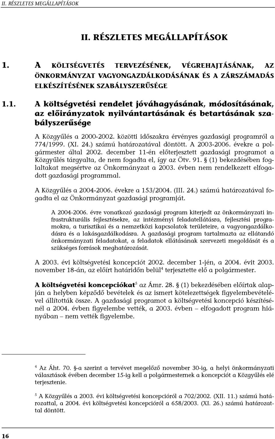 december 11-én előterjesztett gazdasági programot a Közgyűlés tárgyalta, de nem fogadta el, így az Ötv. 91. (1) bekezdésében foglaltakat megsértve az Önkormányzat a 2003.