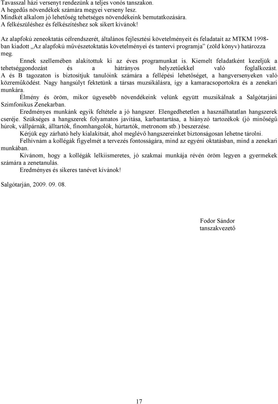 Az alapfokú zeneoktatás célrendszerét, általános fejlesztési követelményeit és feladatait az MTKM 1998- ban kiadott Az alapfokú művészetoktatás követelményei és tantervi programja (zöld könyv)