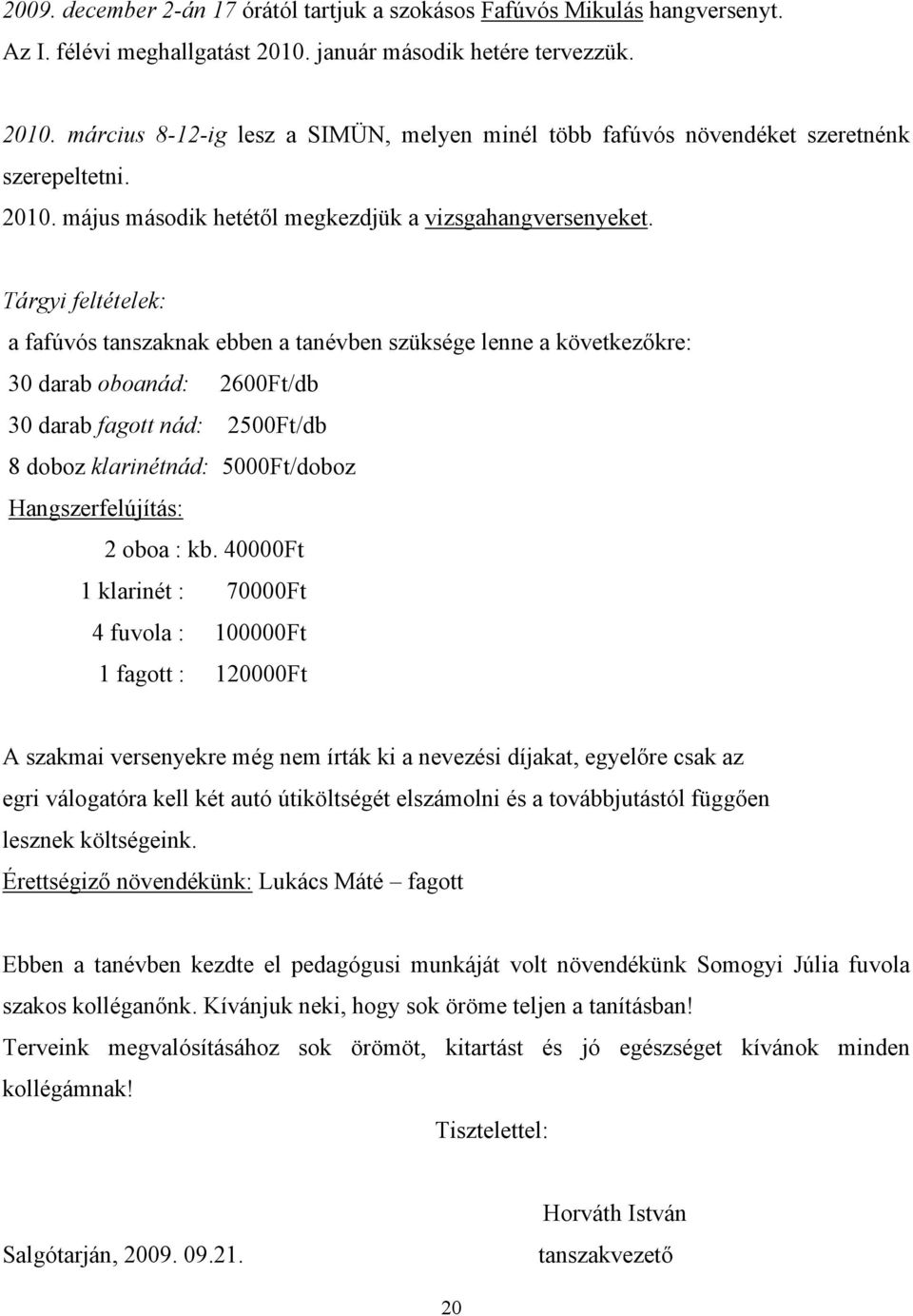 Tárgyi feltételek: a fafúvós tanszaknak ebben a tanévben szüksége lenne a következőkre: 30 darab oboanád: 2600Ft/db 30 darab fagott nád: 2500Ft/db 8 doboz klarinétnád: 5000Ft/doboz Hangszerfelújítás: