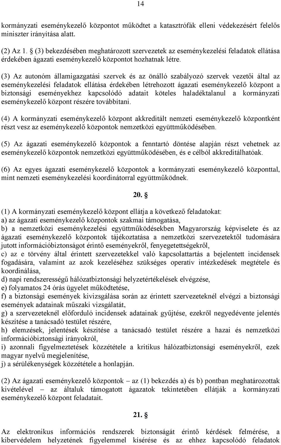 (3) Az autonóm államigazgatási szervek és az önálló szabályozó szervek vezetői által az eseménykezelési feladatok ellátása érdekében létrehozott ágazati eseménykezelő központ a biztonsági