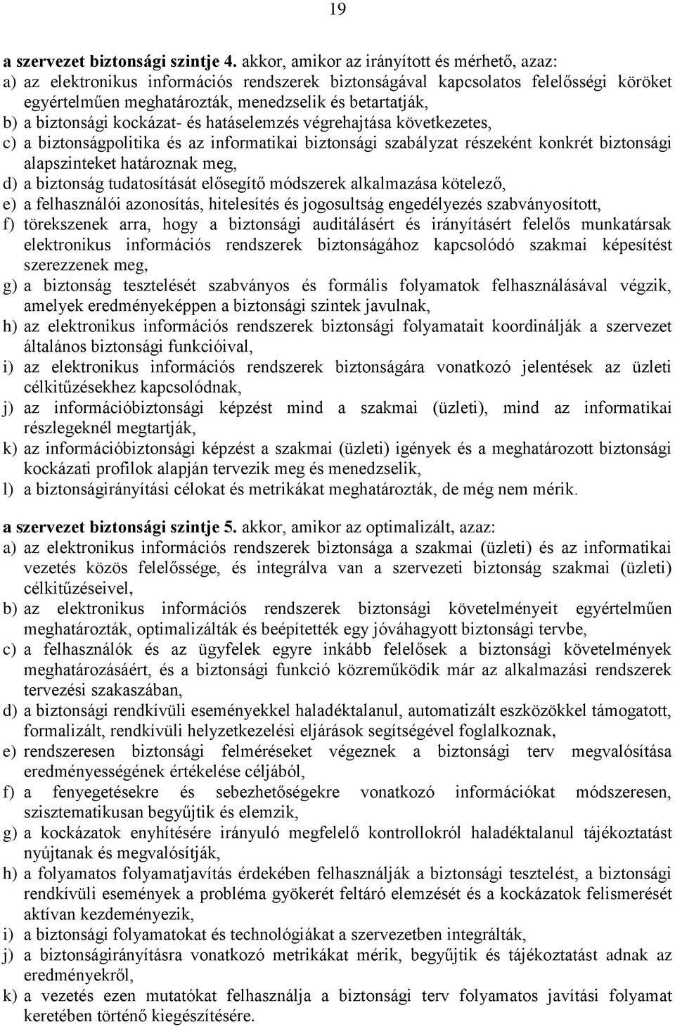 biztonsági kockázat- és hatáselemzés végrehajtása következetes, c) a biztonságpolitika és az informatikai biztonsági szabályzat részeként konkrét biztonsági alapszinteket határoznak meg, d) a