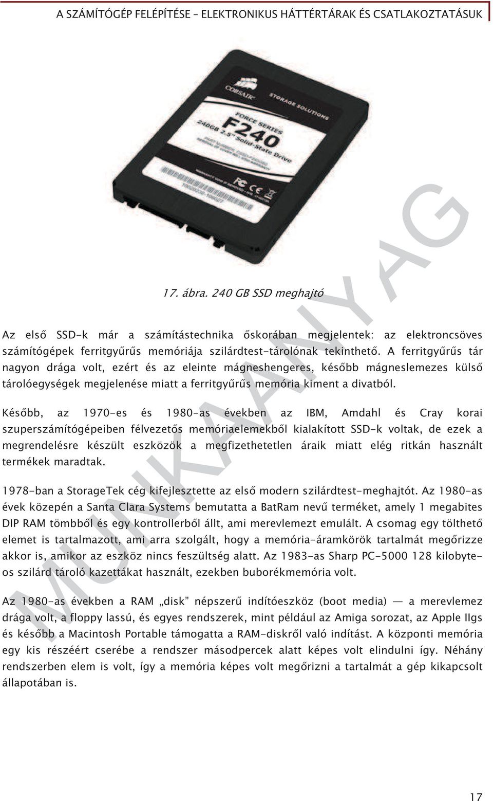 Kés bb, az 1970-es és 1980-as években az IBM, Amdahl és Cray korai szuperszámítógépeiben félvezet s memóriaelemekb l kialakított SSD-k voltak, de ezek a megrendelésre készült eszközök a