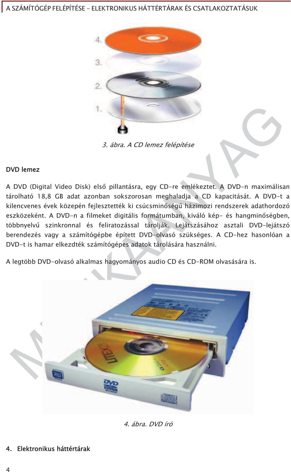 A DVD-t a kilencvenes évek közepén fejlesztették ki csúcsmin ség házimozi rendszerek adathordozó eszközeként.